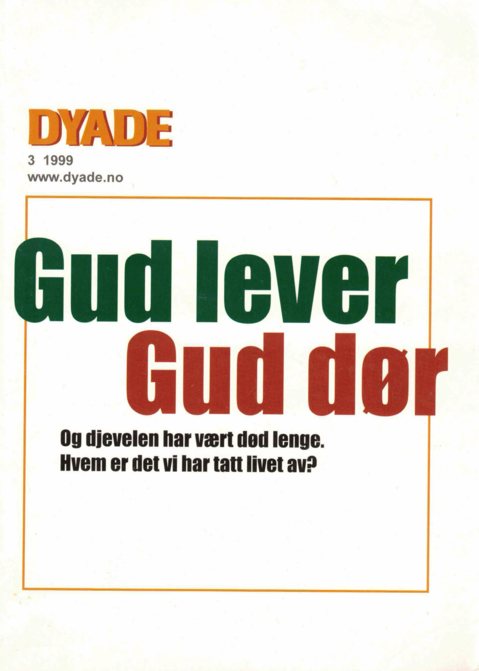 Dyade 1999/03: Gud lever, Gud dør Og djevelen har vært død lenge. Hvem er det vi har tatt livet av?